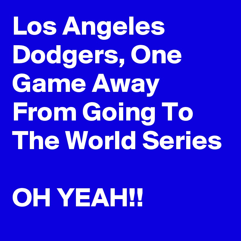 Los Angeles  Dodgers, One Game Away From Going To The World Series

OH YEAH!!