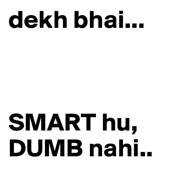 dekh bhai...



SMART hu, DUMB nahi.. 