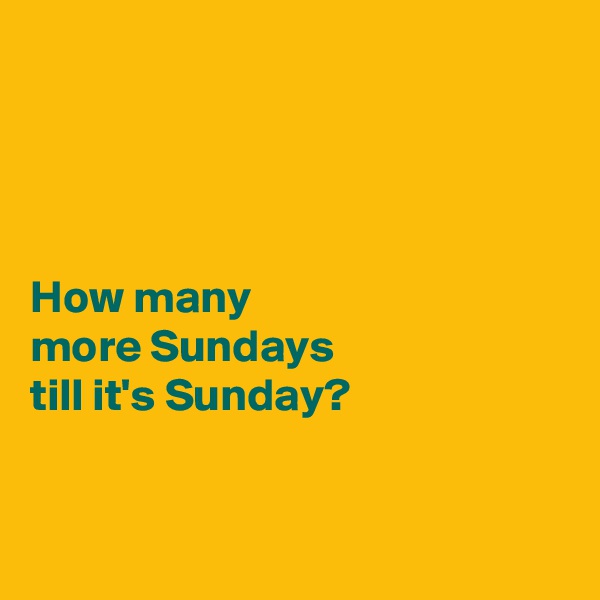 




How many 
more Sundays 
till it's Sunday?



