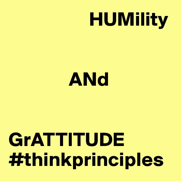                     HUMility


               ANd                            
                                                    
             GrATTITUDE
#thinkprinciples