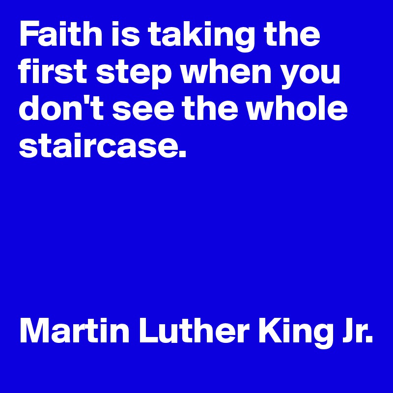 Faith is taking the first step when you don't see the whole staircase.




Martin Luther King Jr.