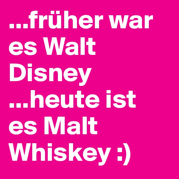 ...früher war es Walt Disney 
...heute ist es Malt Whiskey :)