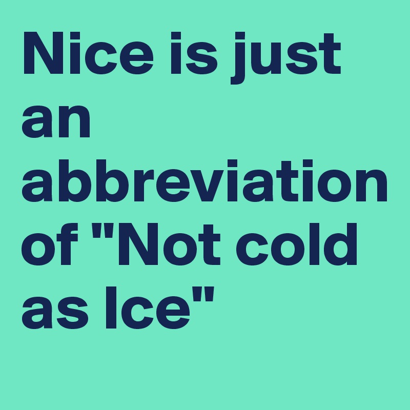 Nice is just an abbreviation 
of "Not cold as Ice"