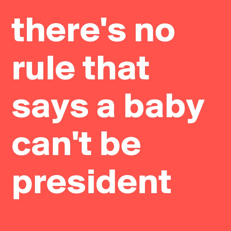 there's no rule that says a baby can't be president