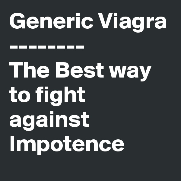 Generic Viagra
--------
The Best way to fight against Impotence