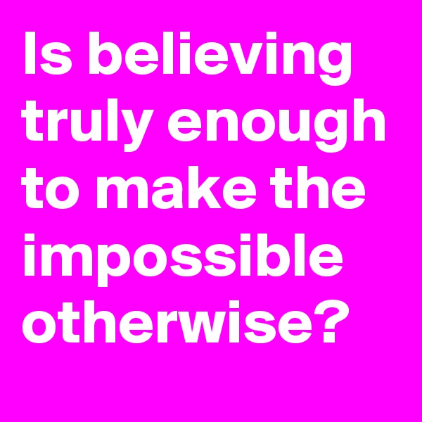 Is believing truly enough to make the impossible otherwise?