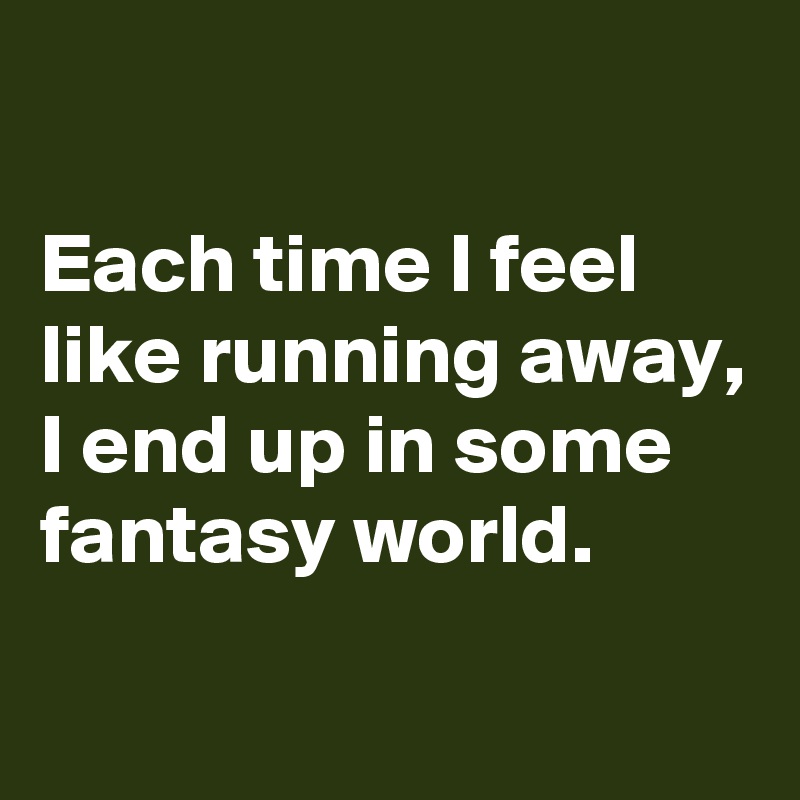 

Each time I feel like running away, I end up in some fantasy world.
