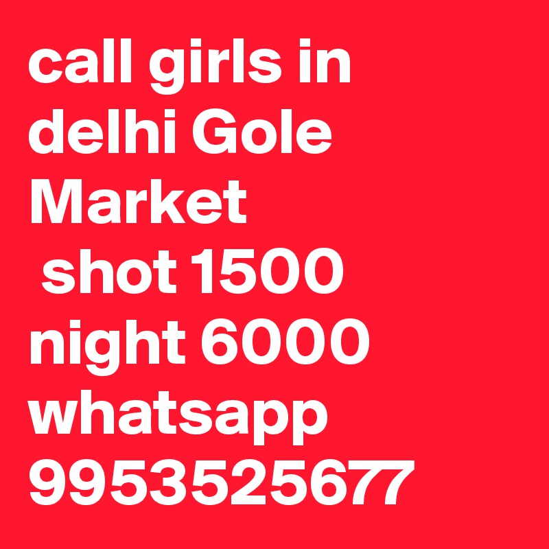 call girls in delhi Gole Market
 shot 1500 night 6000 whatsapp 9953525677