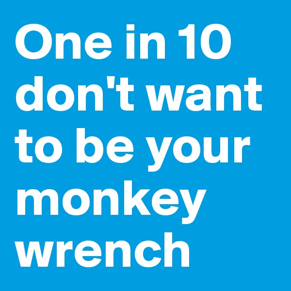 One in 10 don't want to be your monkey wrench
