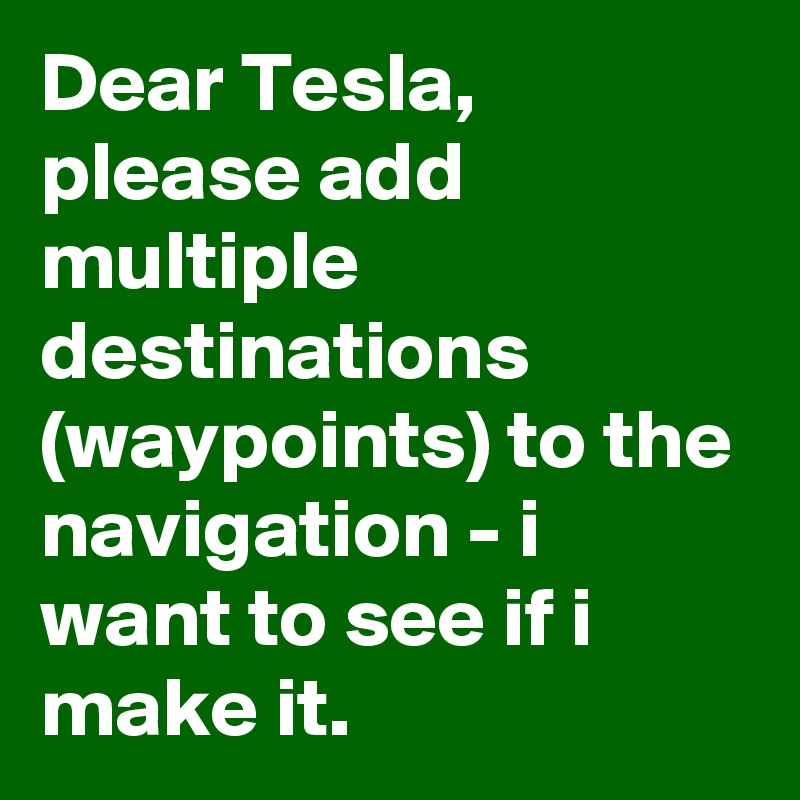 Dear Tesla, please add multiple destinations (waypoints) to the navigation - i want to see if i make it.