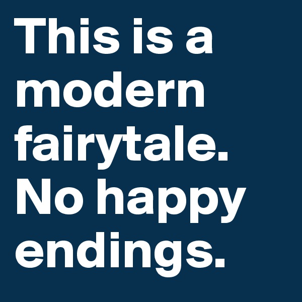 This is a modern fairytale. 
No happy endings. 