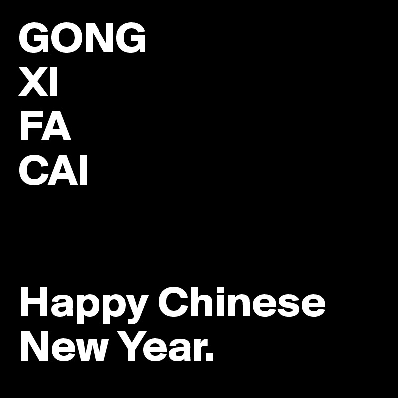 GONG
XI
FA
CAI


Happy Chinese New Year.