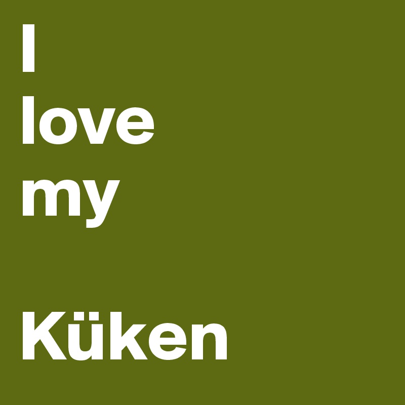 I 
love 
my 

Küken
