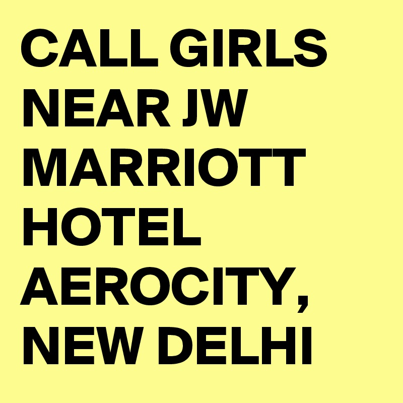CALL GIRLS NEAR JW MARRIOTT HOTEL AEROCITY, NEW DELHI