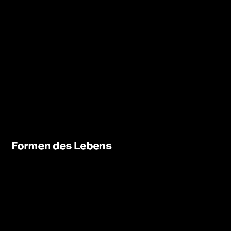 










Formen des Lebens




