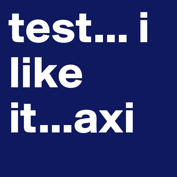test... i like it...axi
