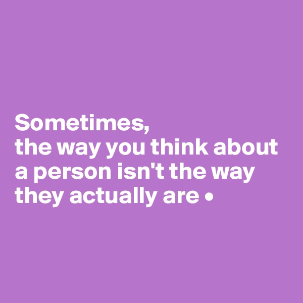 



Sometimes,
the way you think about a person isn't the way they actually are •


