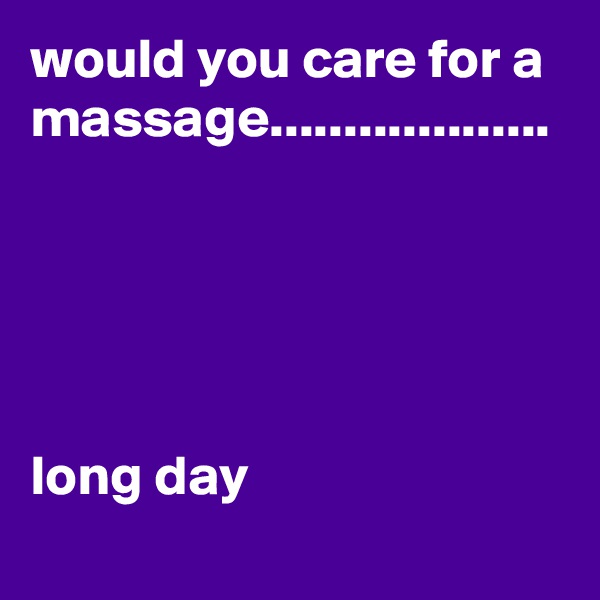 would you care for a massage...................





long day