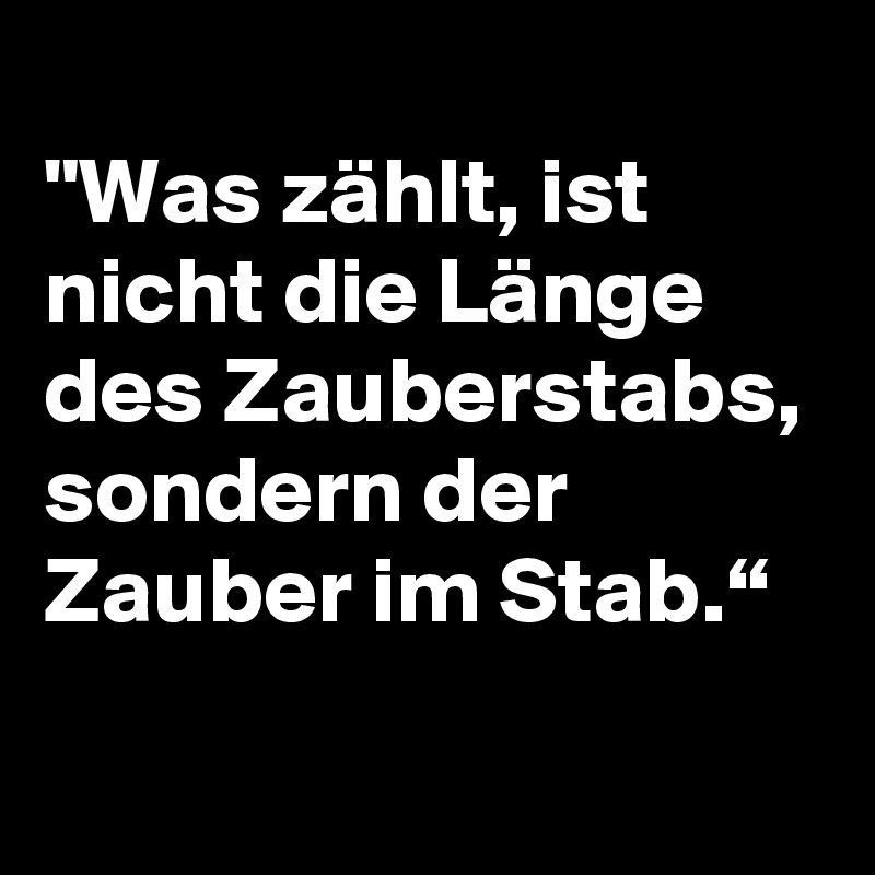 
"Was zählt, ist nicht die Länge des Zauberstabs, sondern der Zauber im Stab.“
