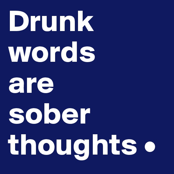 Drunk
words
are
sober
thoughts •