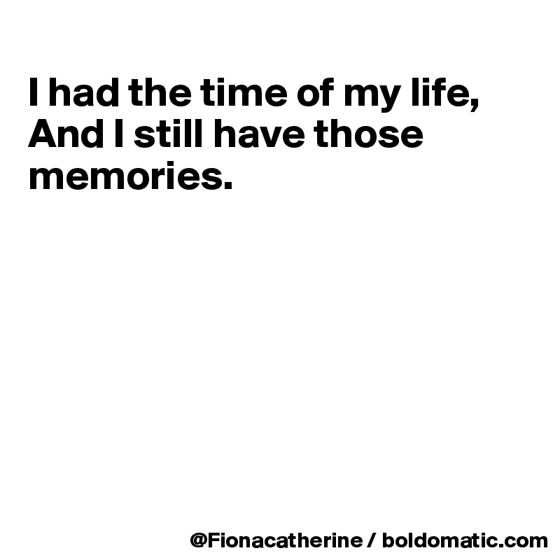 
I had the time of my life,
And I still have those memories.







