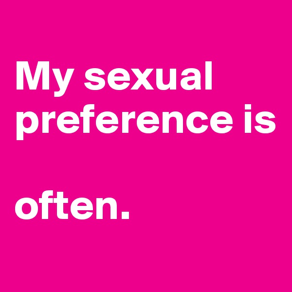 
My sexual preference is 

often.

