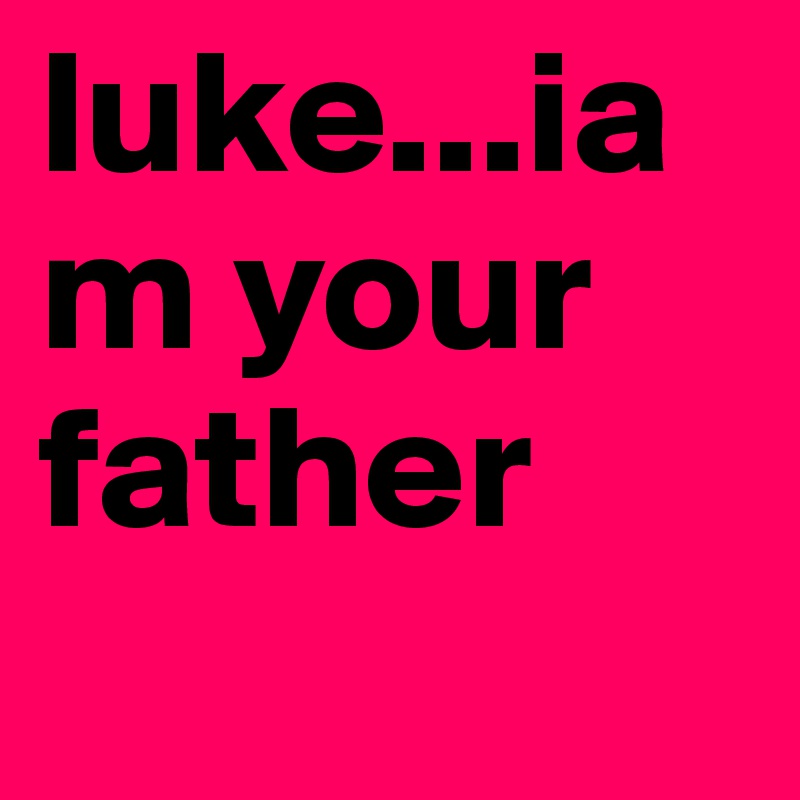 luke...iam your father 
