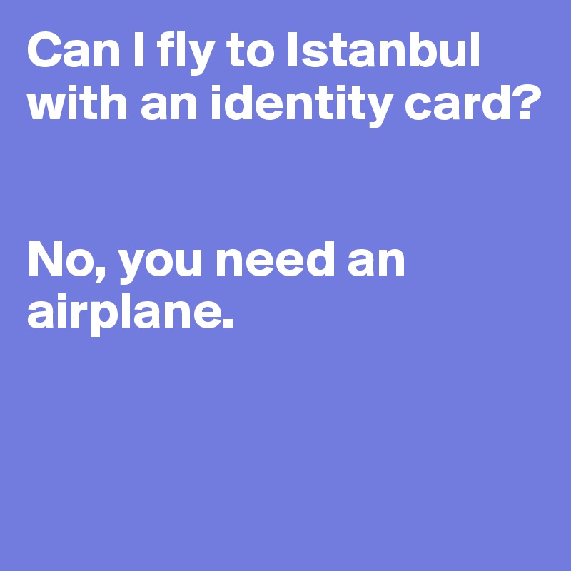 Can I fly to Istanbul with an identity card?


No, you need an airplane.


