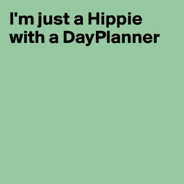 I'm just a Hippie
with a DayPlanner






