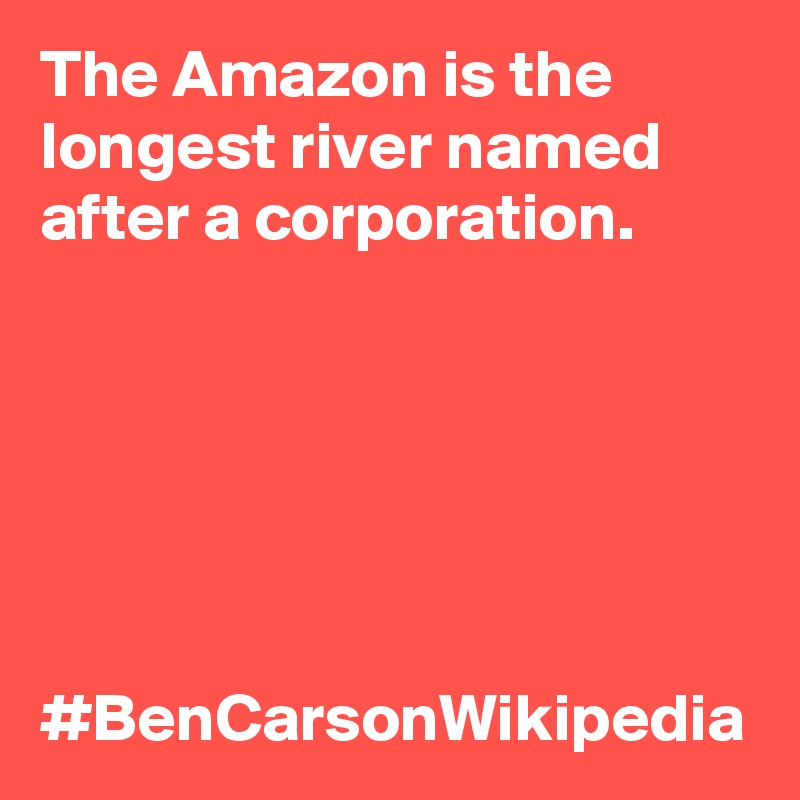 The Amazon is the longest river named after a corporation. 





    #BenCarsonWikipedia