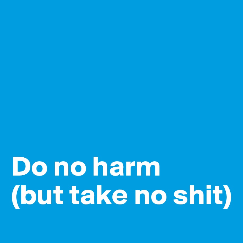 




Do no harm
(but take no shit)
