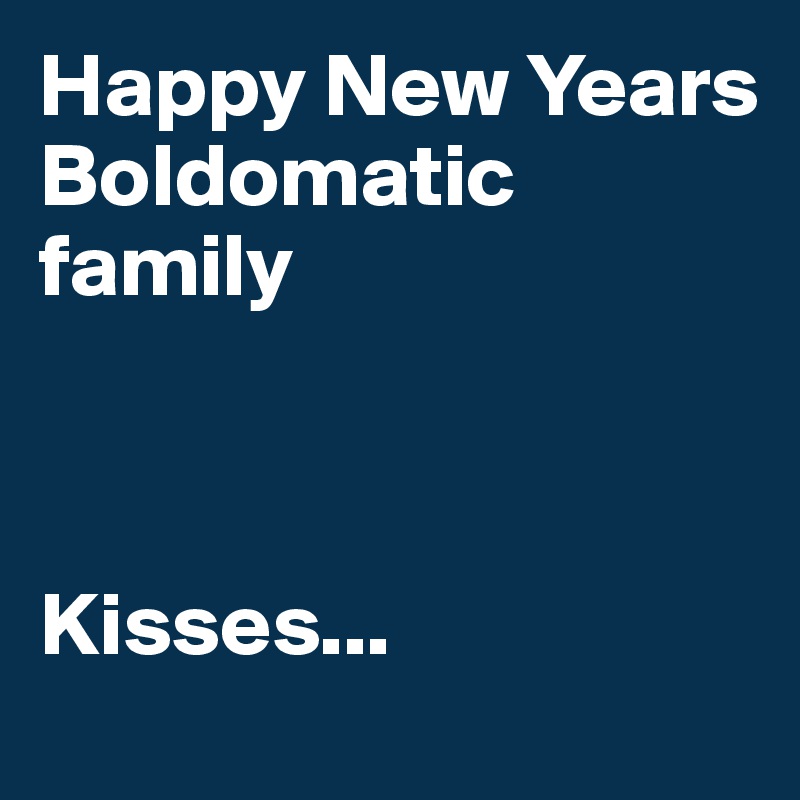 Happy New Years Boldomatic family 



Kisses...