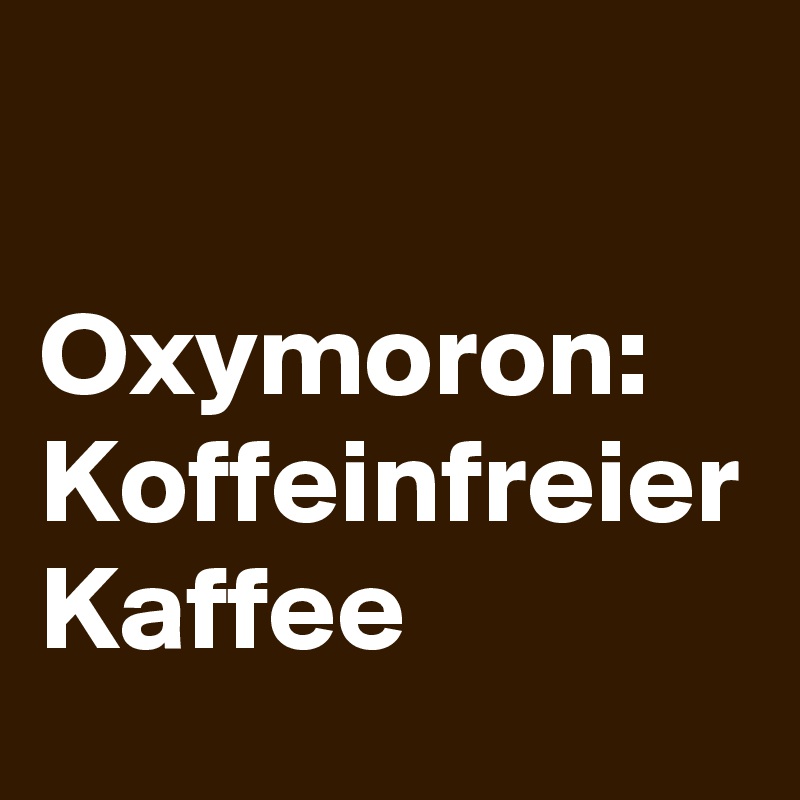 

Oxymoron: Koffeinfreier Kaffee