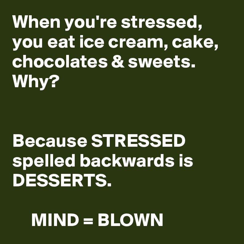 When you're stressed, you eat ice cream, cake, chocolates & sweets. Why?


Because STRESSED spelled backwards is DESSERTS.

     MIND = BLOWN
