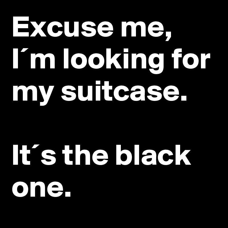 Excuse me, I´m looking for my suitcase.

It´s the black one.