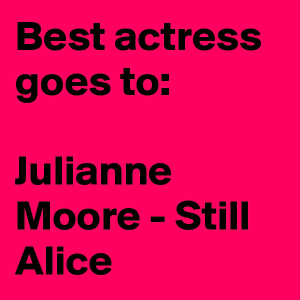 Best actress goes to:
 
Julianne Moore - Still Alice