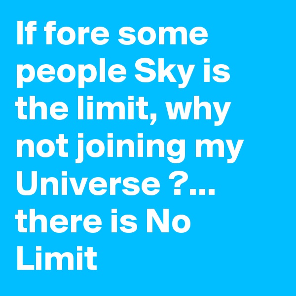 If fore some people Sky is the limit, why not joining my Universe ?... there is No Limit