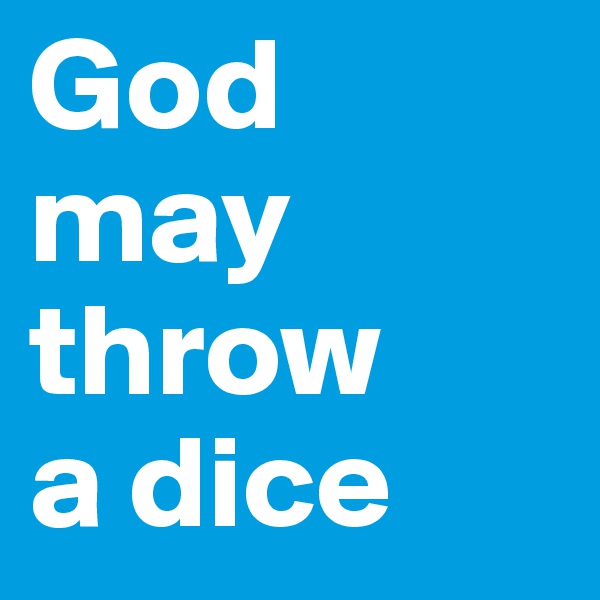God 
may throw 
a dice