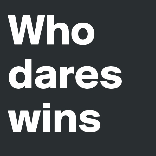 Who dares wins