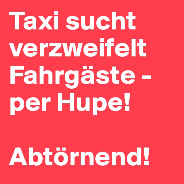 Taxi sucht verzweifelt Fahrgäste - per Hupe!

Abtörnend!