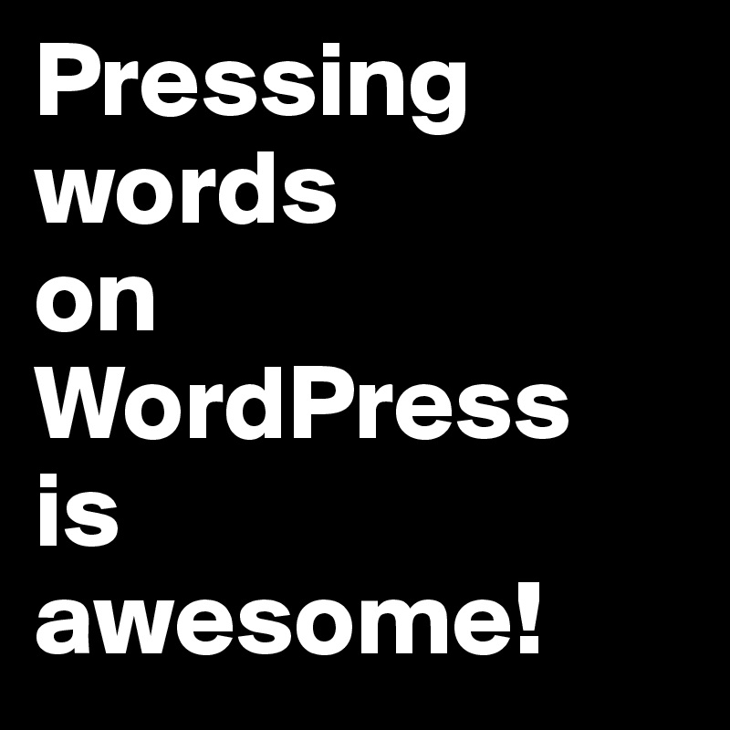 Pressing words 
on WordPress 
is 
awesome!