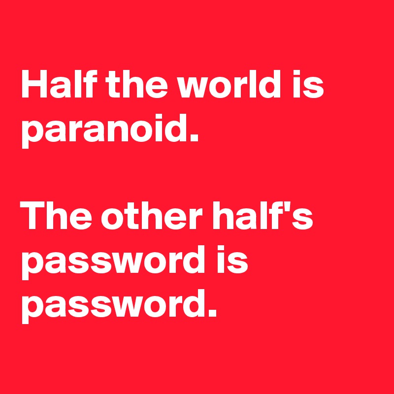
Half the world is paranoid.

The other half's password is password.
