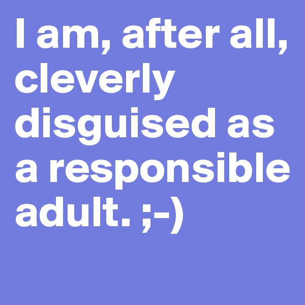 I am, after all, cleverly disguised as a responsible adult. ;-)

