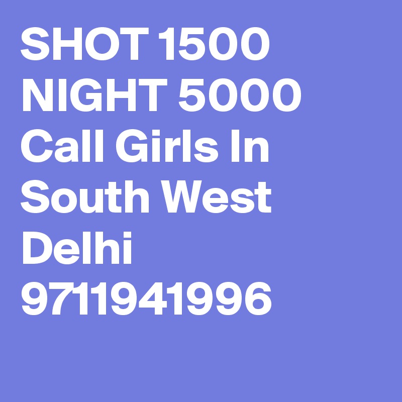 SHOT 1500 NIGHT 5000 Call Girls In South West Delhi 9711941996 

