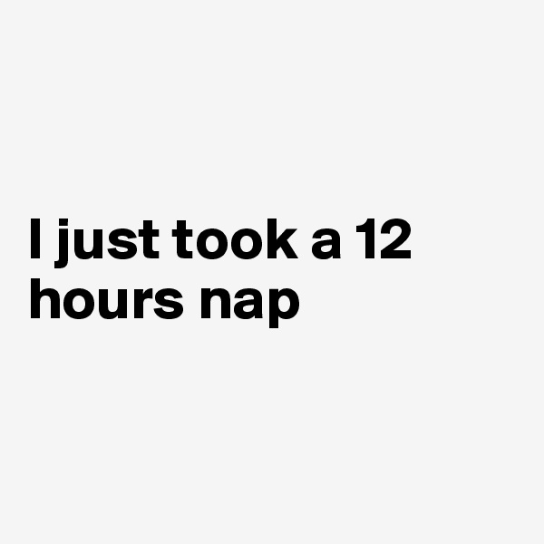 


I just took a 12 hours nap 


