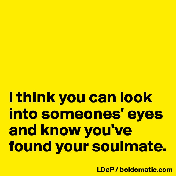 




I think you can look into someones' eyes and know you've found your soulmate. 