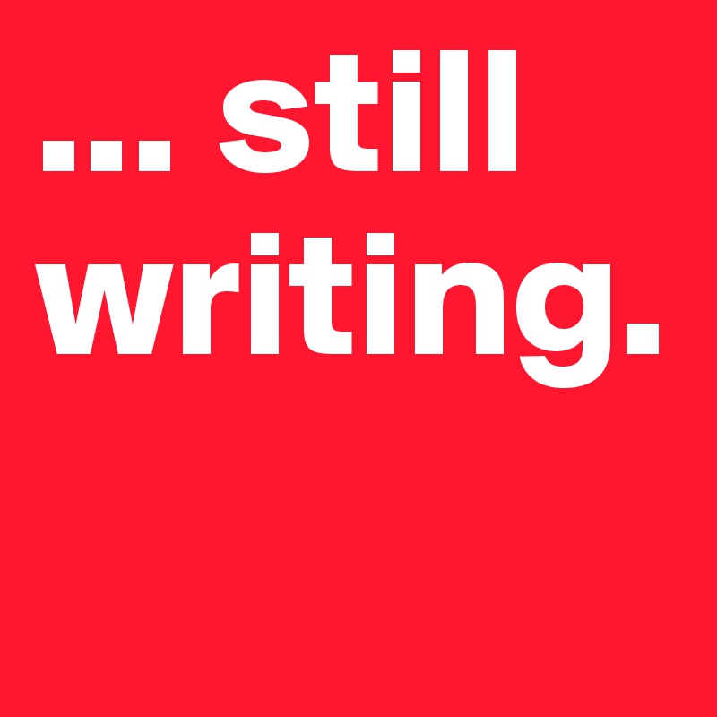 ... still writing. 