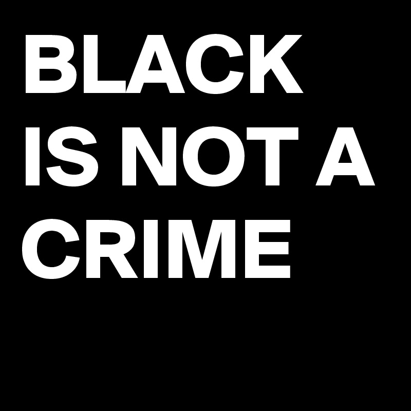 BLACK IS NOT A CRIME
