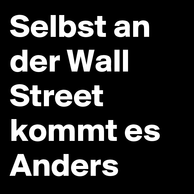 Selbst an der Wall Street kommt es Anders