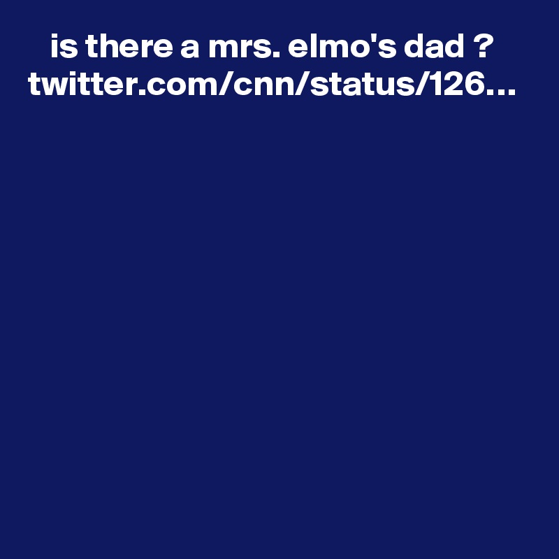   ?????? is there a mrs. elmo's dad ? twitter.com/cnn/status/126…
